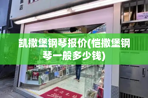凯撒堡钢琴报价(恺撒堡钢琴一般多少钱)-第1张图片-星选测评