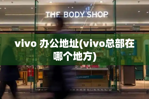vivo 办公地址(vivo总部在哪个地方)