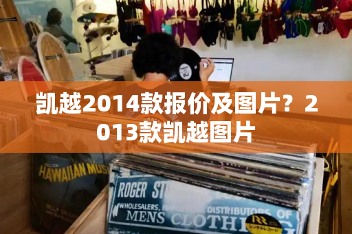 凯越2014款报价及图片？2013款凯越图片-第1张图片-星选测评