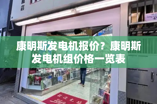 康明斯发电机报价？康明斯发电机组价格一览表