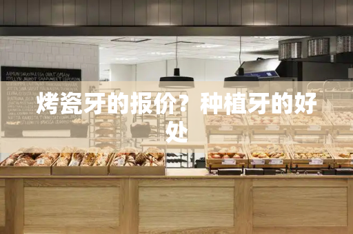 烤瓷牙的报价？种植牙的好处