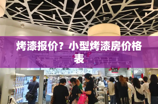 烤漆报价？小型烤漆房价格表
