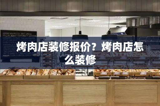烤肉店装修报价？烤肉店怎么装修