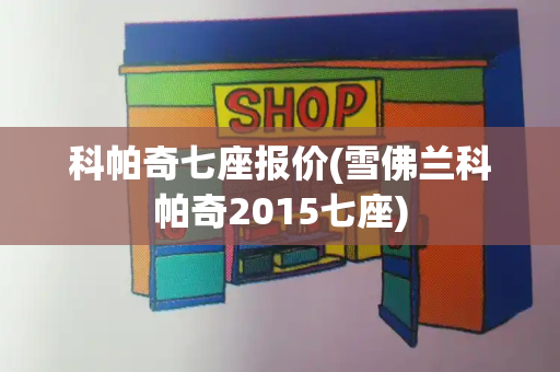 科帕奇七座报价(雪佛兰科帕奇2015七座)