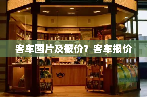 客车图片及报价？客车报价