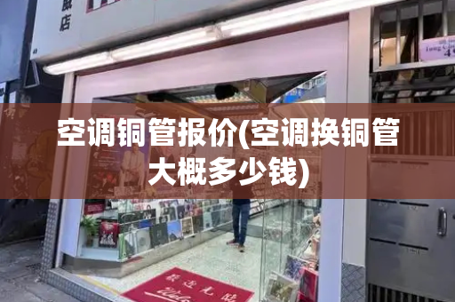 空调铜管报价(空调换铜管大概多少钱)-第1张图片-星选测评