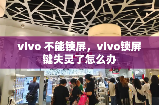 vivo 不能锁屏，vivo锁屏键失灵了怎么办