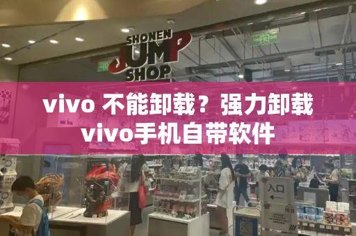 vivo 不能卸载？强力卸载vivo手机自带软件