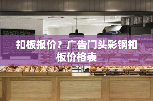 扣板报价？广告门头彩钢扣板价格表