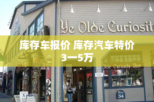 库存车报价 库存汽车特价3一5万