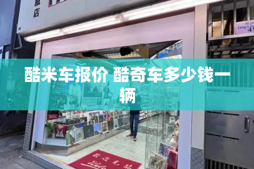 酷米车报价 酷奇车多少钱一辆-第1张图片-星选测评