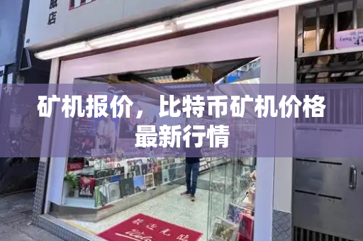 矿机报价，比特币矿机价格最新行情