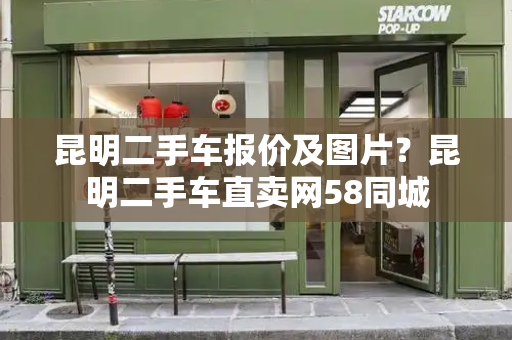昆明二手车报价及图片？昆明二手车直卖网58同城-第1张图片-星选测评