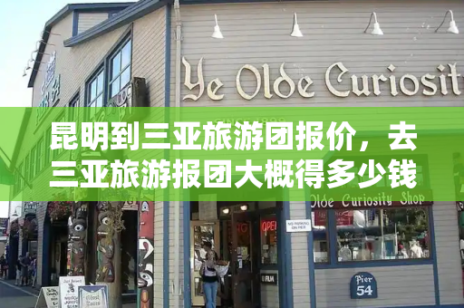 昆明到三亚旅游团报价，去三亚旅游报团大概得多少钱