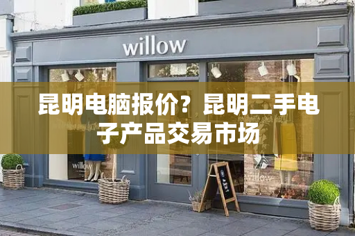 昆明电脑报价？昆明二手电子产品交易市场