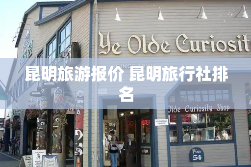 昆明旅游报价 昆明旅行社排名