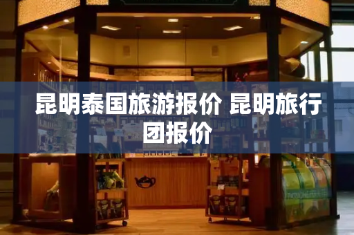 昆明泰国旅游报价 昆明旅行团报价