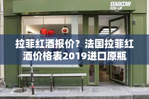 拉菲红酒报价？法国拉菲红酒价格表2019进口原瓶
