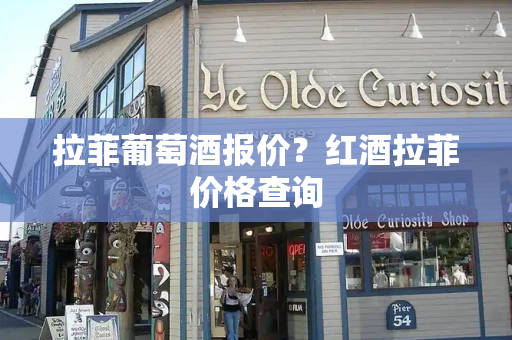 拉菲葡萄酒报价？红酒拉菲价格查询