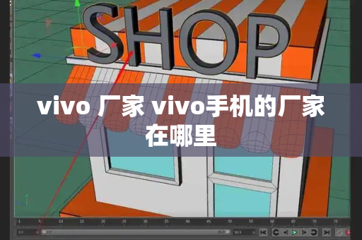 vivo 厂家 vivo手机的厂家在哪里-第1张图片-星选测评
