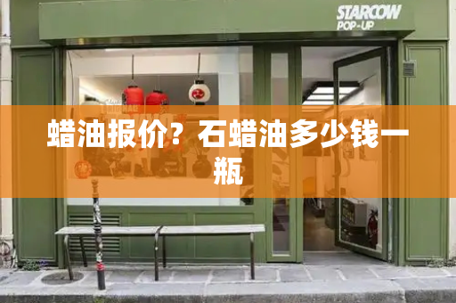 蜡油报价？石蜡油多少钱一瓶