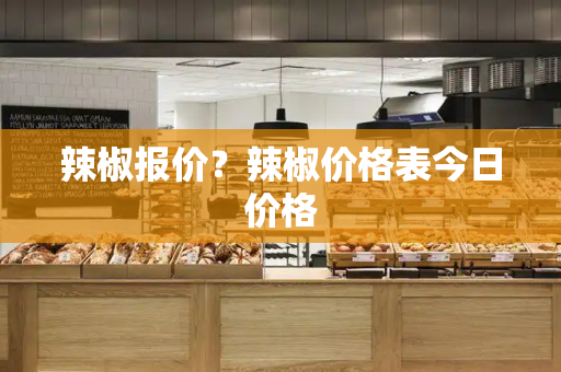 辣椒报价？辣椒价格表今日价格