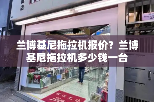 兰博基尼拖拉机报价？兰博基尼拖拉机多少钱一台-第1张图片-星选测评