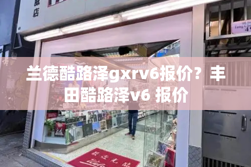 兰德酷路泽gxrv6报价？丰田酷路泽v6 报价-第1张图片-星选测评
