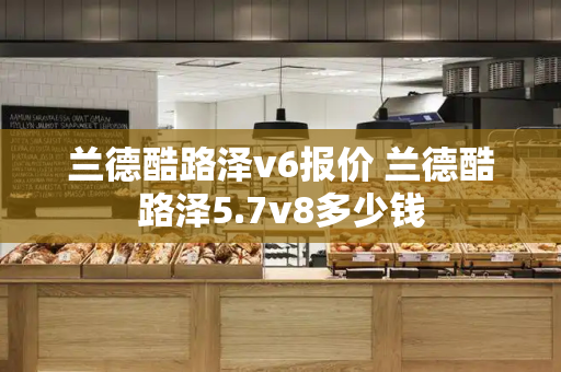 兰德酷路泽v6报价 兰德酷路泽5.7v8多少钱