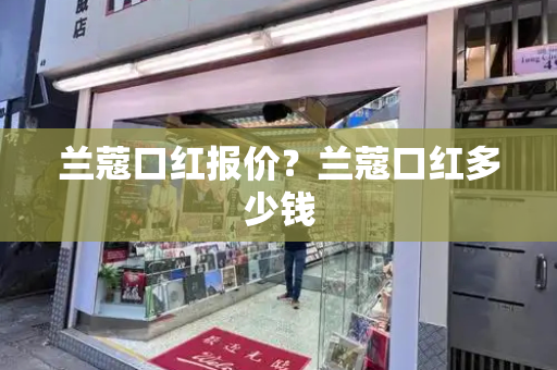 兰蔻口红报价？兰蔻口红多少钱