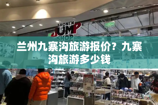 兰州九寨沟旅游报价？九寨沟旅游多少钱-第1张图片-星选测评