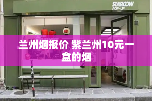 兰州烟报价 紫兰州10元一盒的烟-第1张图片-星选测评