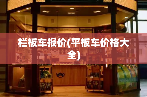 栏板车报价(平板车价格大全)