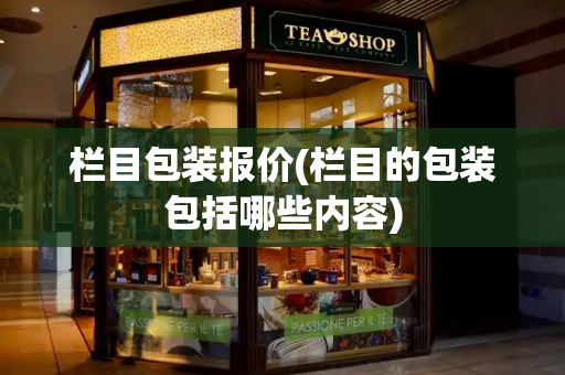 栏目包装报价(栏目的包装包括哪些内容)-第1张图片-星选测评