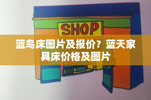 蓝鸟床图片及报价？蓝天家具床价格及图片-第1张图片-星选测评