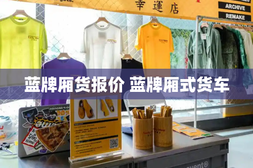 蓝牌厢货报价 蓝牌厢式货车-第1张图片-星选测评