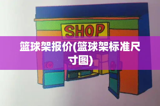 篮球架报价(篮球架标准尺寸图)