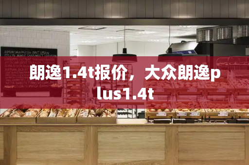 朗逸1.4t报价，大众朗逸plus1.4t
