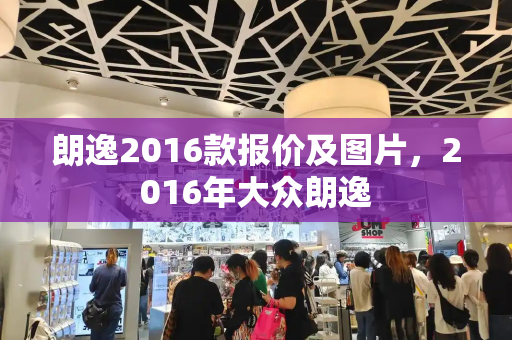 朗逸2016款报价及图片，2016年大众朗逸