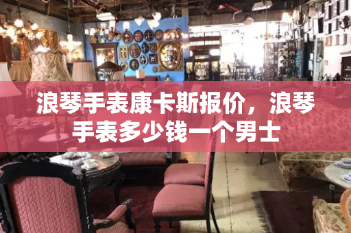 浪琴手表康卡斯报价，浪琴手表多少钱一个男士