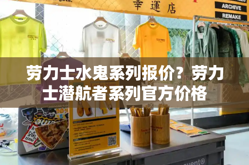 劳力士水鬼系列报价？劳力士潜航者系列官方价格