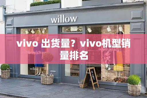 vivo 出货量？vivo机型销量排名-第1张图片-星选测评