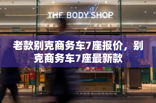 老款别克商务车7座报价，别克商务车7座最新款