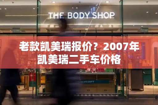 老款凯美瑞报价？2007年凯美瑞二手车价格-第1张图片-星选测评