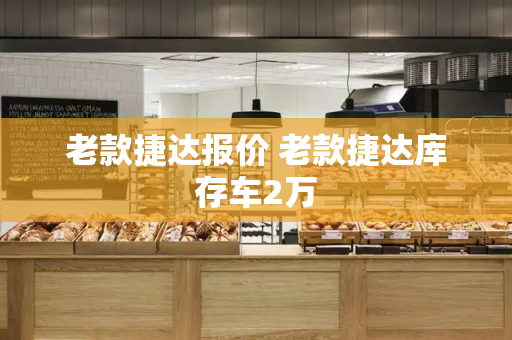 老款捷达报价 老款捷达库存车2万-第1张图片-星选测评