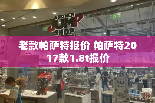 老款帕萨特报价 帕萨特2017款1.8t报价