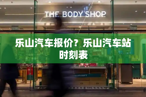 乐山汽车报价？乐山汽车站时刻表