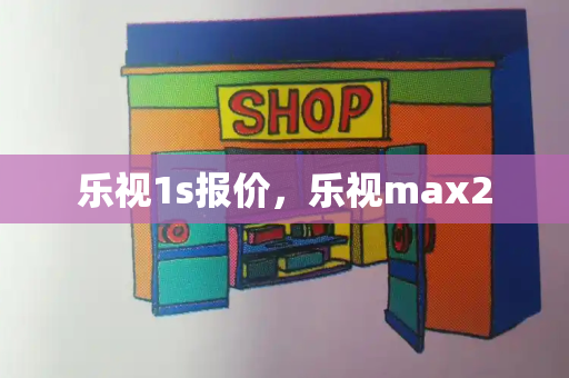 乐视1s报价，乐视max2-第1张图片-星选测评