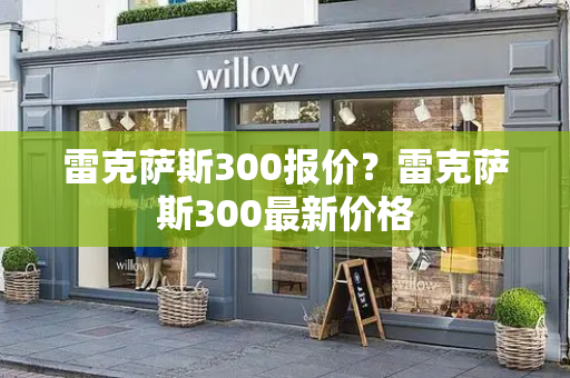 雷克萨斯300报价？雷克萨斯300最新价格
