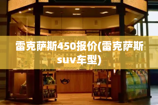 雷克萨斯450报价(雷克萨斯suv车型)